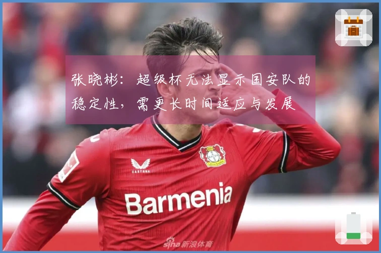 张晓彬：超级杯无法显示国安队的稳定性，需更长时间适应与发展