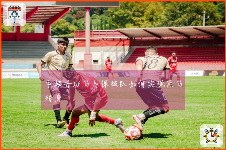 中超升班马与保级队如何实现黑马转身