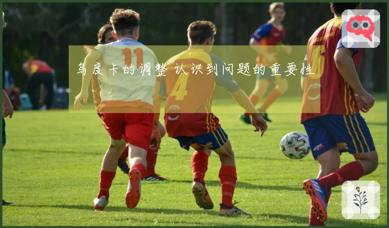 乌度卡的调整 认识到问题的重要性