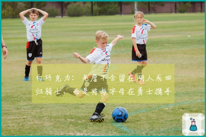 白巧克力：老詹不会留在湖人或回归骑士，而是将与字母在勇士携手作战