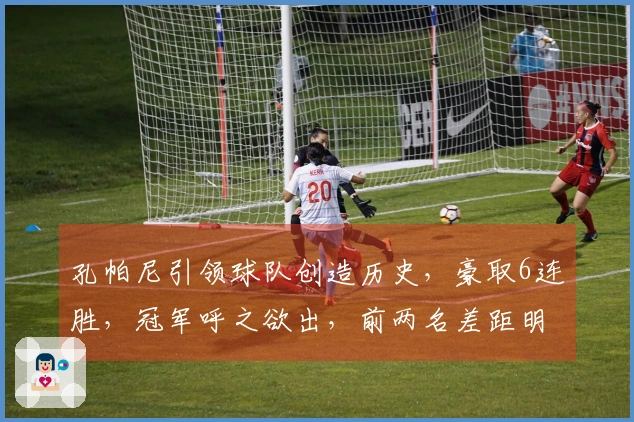 孔帕尼引领球队创造历史，豪取6连胜，冠军呼之欲出，前两名差距明显
