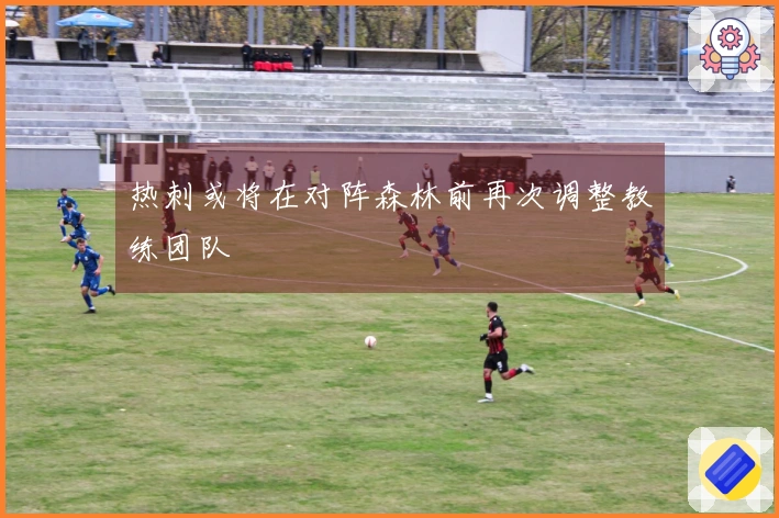 热刺或将在对阵森林前再次调整教练团队
