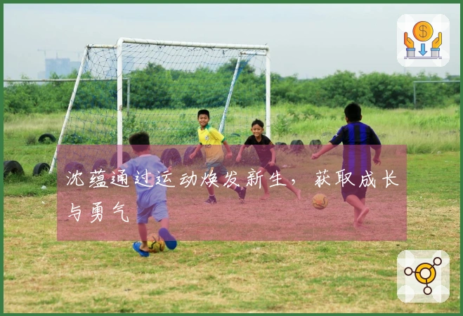 沈蕴通过运动焕发新生，获取成长与勇气