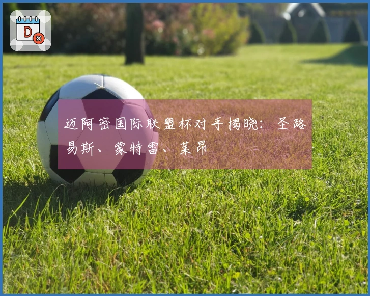 迈阿密国际联盟杯对手揭晓：圣路易斯、蒙特雷、莱昂