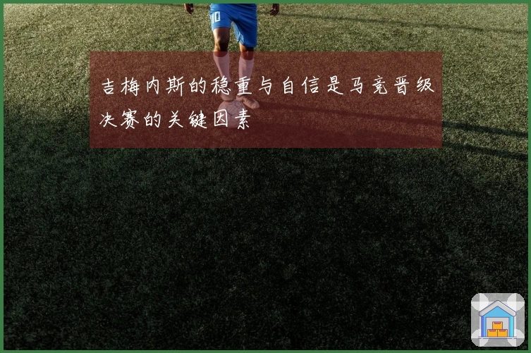 吉梅内斯的稳重与自信是马竞晋级决赛的关键因素