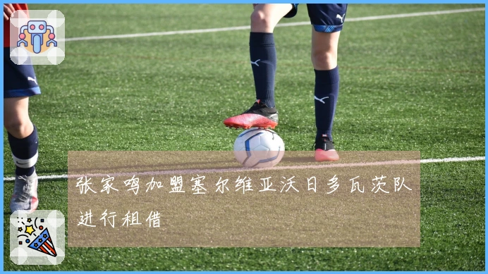 张家鸣加盟塞尔维亚沃日多瓦茨队进行租借