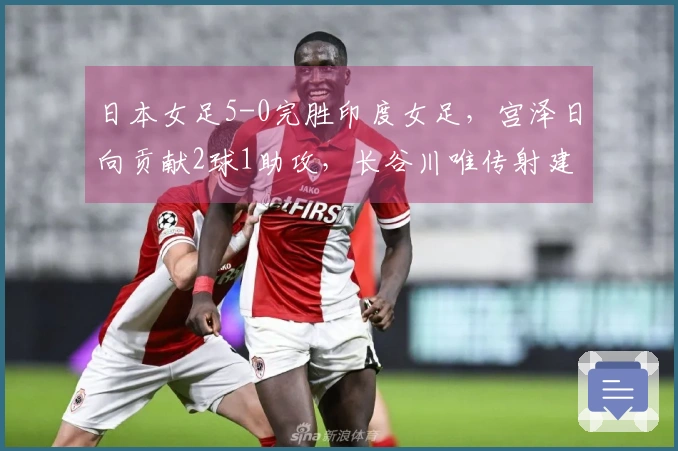 日本女足5-0完胜印度女足，宫泽日向贡献2球1助攻，长谷川唯传射建功