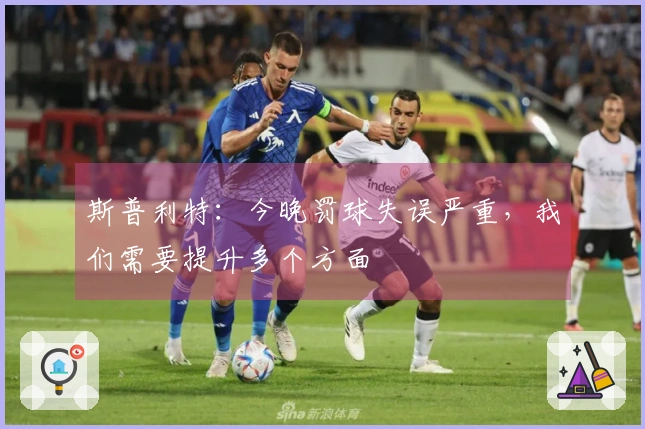 斯普利特：今晚罚球失误严重，我们需要提升多个方面