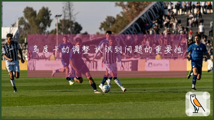 乌度卡的调整 认识到问题的重要性