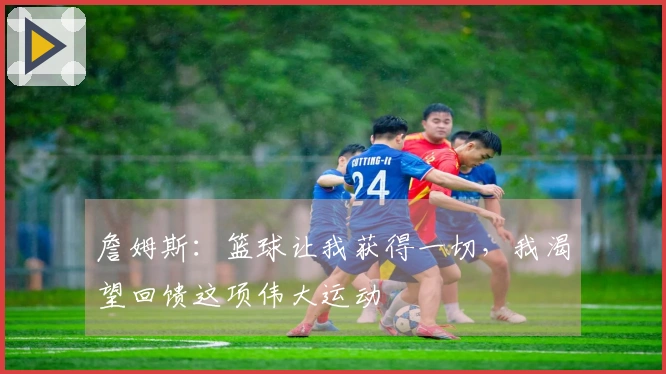 詹姆斯:篮球让我获得一切,我渴望回馈这项伟大运动