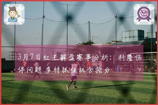 3月7日红王解盘赛事分析：科隆伤停问题 多特抓住机会抢分